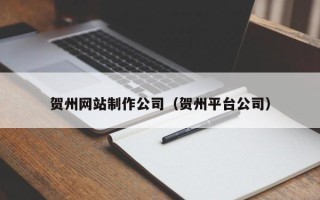 七台河贺州网站制作公司（贺州平台公司）